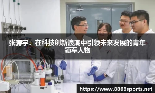 张骋宇:在科技创新浪潮中引领未来发展的青年领军人物